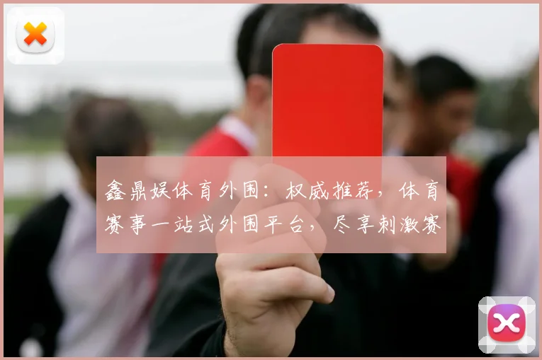 鑫鼎娱体育外围：权威推荐，体育赛事一站式外围平台，尽享刺激赛事，不容错过