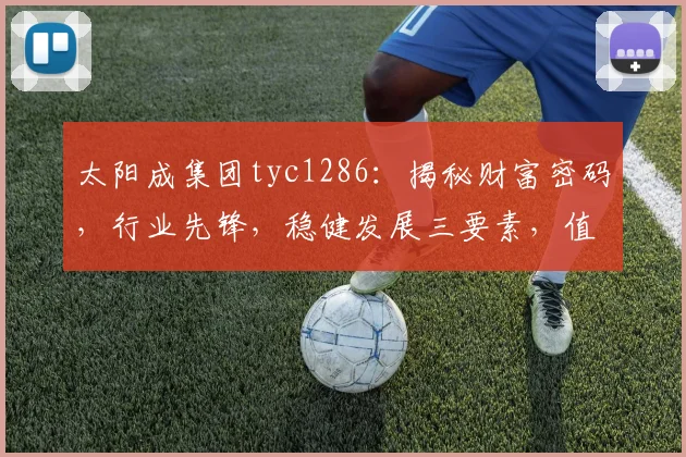 太阳成集团tyc1286：揭秘财富密码，行业先锋，稳健发展三要素，值得关注