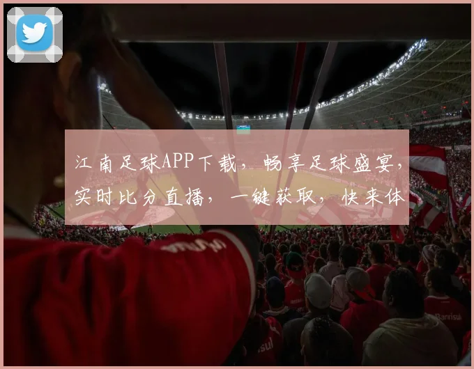 江南足球APP下载，畅享足球盛宴，实时比分直播，一键获取，快来体验