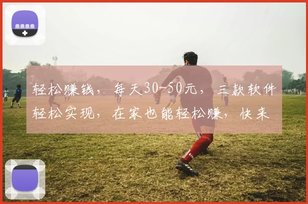 轻松赚钱，每天30-50元，三款软件轻松实现，在家也能轻松赚，快来试试吧