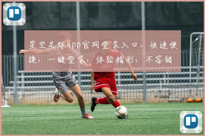 星空足球app官网登录入口，快速便捷，一键登录，体验精彩，不容错过，尽在官网