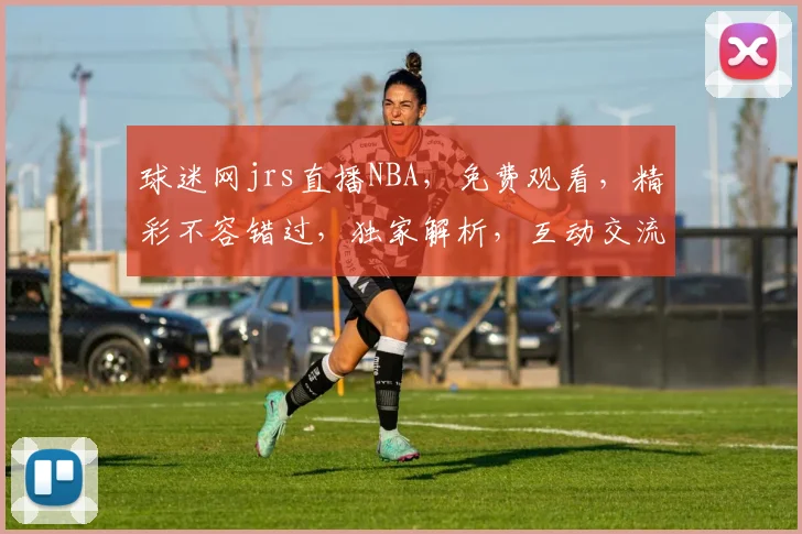 球迷网jrs直播NBA，免费观看，精彩不容错过，独家解析，互动交流，尽在指尖