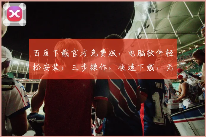 百度下载官方免费版，电脑软件轻松安装，三步操作，快速下载，无需付费，一键获取