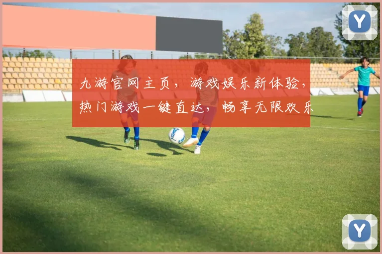 九游官网主页，游戏娱乐新体验，热门游戏一键直达，畅享无限欢乐逗逗乐