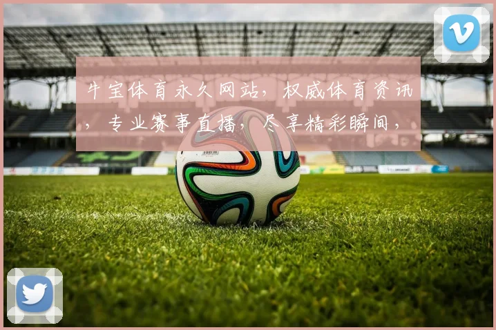 牛宝体育永久网站，权威体育资讯，专业赛事直播，尽享精彩瞬间，畅享体育盛宴