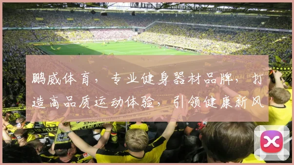 鹏威体育，专业健身器材品牌，打造高品质运动体验，引领健康新风尚，值得信赖