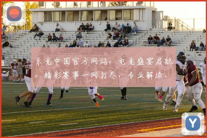 乐竞中国官方网站，电竞盛宴启航，精彩赛事一网打尽，专业解读，尽在掌握，不容错过