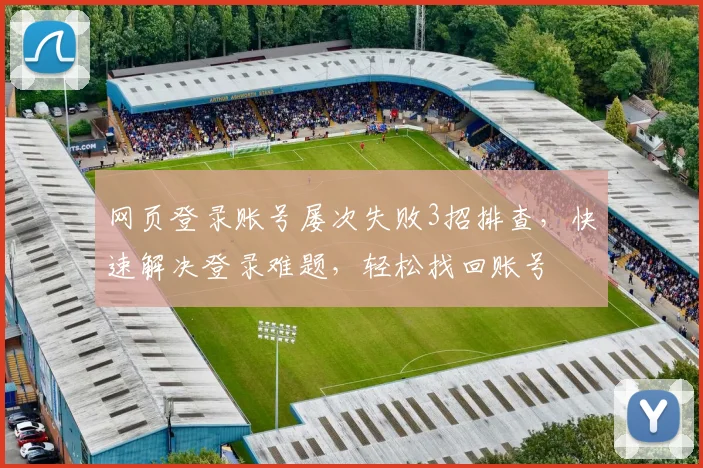 网页登录账号屡次失败3招排查，快速解决登录难题，轻松找回账号