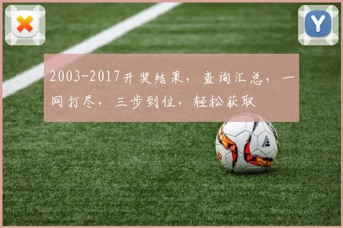 2003-2017开奖结果，查询汇总，一网打尽，三步到位，轻松获取